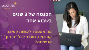 הכנסה של 3 שנים בשבוע אחד מה מאפשר לעשות קפיצה קוונטית מעבר לכל דימיון