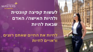 לעשות קפיצה קוונטית ולהיות האישה/ האדם שבאת להיות לחיות את החיים שאתם רוצים וראויים לחיות